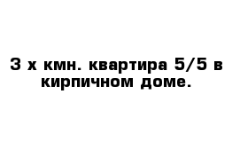 3-х кмн. квартира 5/5 в кирпичном доме.